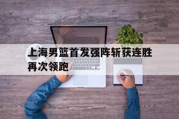 上海男篮首发强阵斩获连胜再次领跑